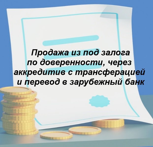 Продажа ипотечной квартиры по доверенности через аккредитив с трансферацией и перевод в одну из стран ЕС