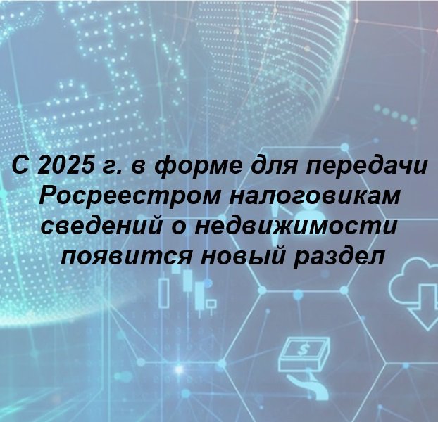 🔎 С 2025 г. в форме для передачи Росреестром налоговикам сведений о недвижимости появится новый раздел