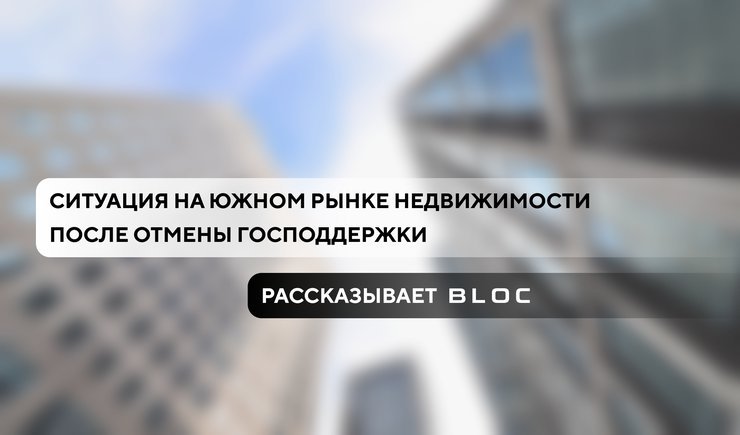 Ситуация на южном рынке недвижимости после отмены господдержки: BLOC рассказал, как обстоят дела после 1 июля