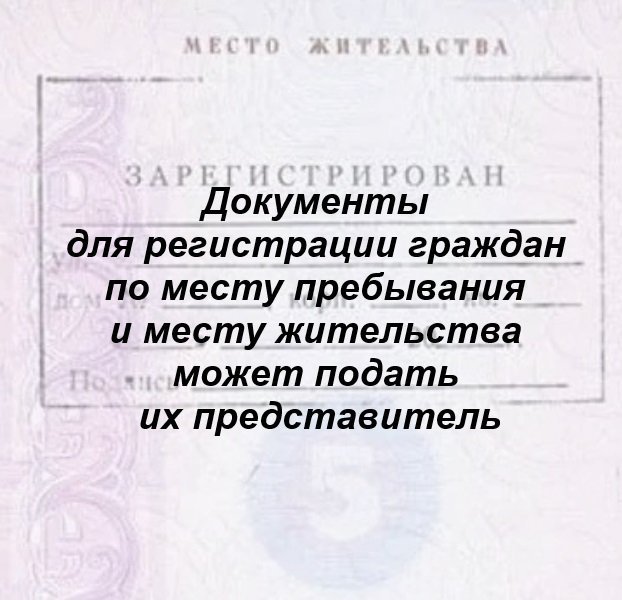 Документы для регистрации граждан по месту пребывания и месту жительства может подать их представитель