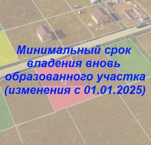 ⚡️📣 Минимальный срок владения вновь образованного участка (изменения с 01.01.2025)