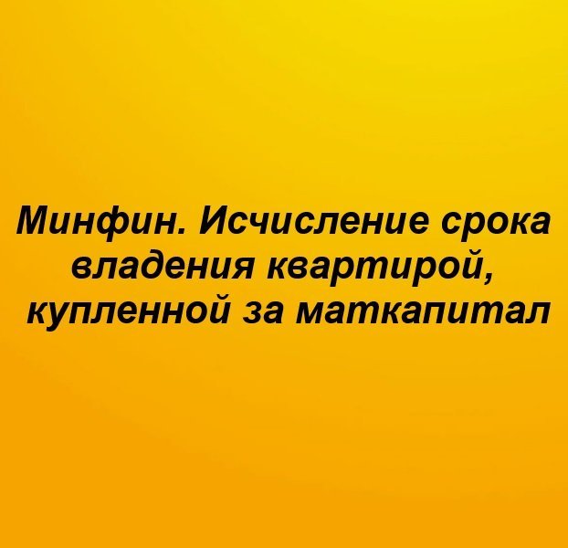 ℹ️ Минфин. Исчисление срока владения квартирой, купленной за маткапитал