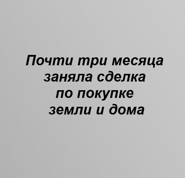 🏠 Почти три месяца заняла сделка по покупке земли и дома